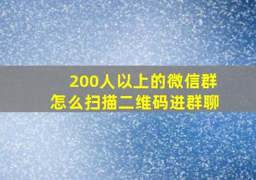 200人以上的微信群怎么扫描二维码进群聊