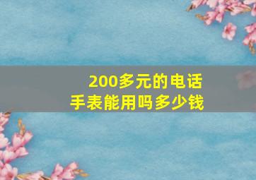 200多元的电话手表能用吗多少钱