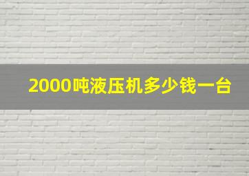 2000吨液压机多少钱一台