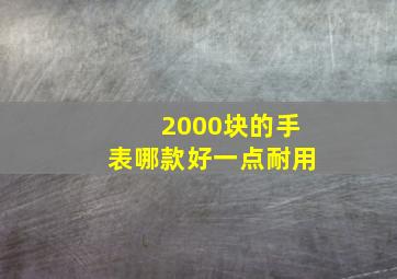 2000块的手表哪款好一点耐用