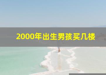 2000年出生男孩买几楼