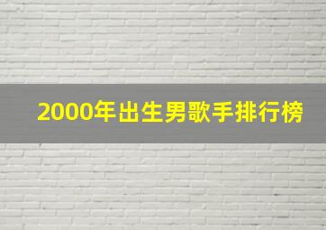 2000年出生男歌手排行榜