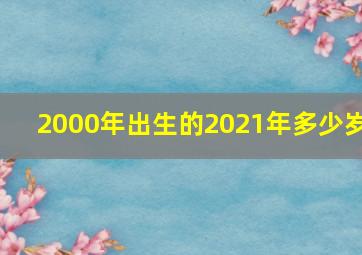 2000年出生的2021年多少岁