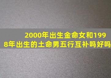 2000年出生金命女和1998年出生的土命男五行互补吗好吗