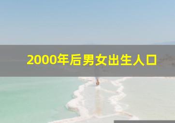 2000年后男女出生人口