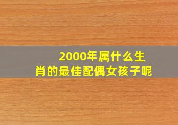 2000年属什么生肖的最佳配偶女孩子呢