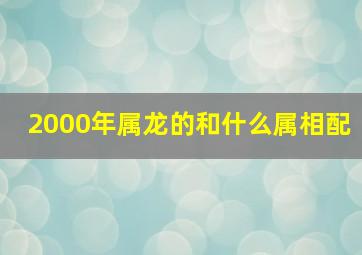 2000年属龙的和什么属相配