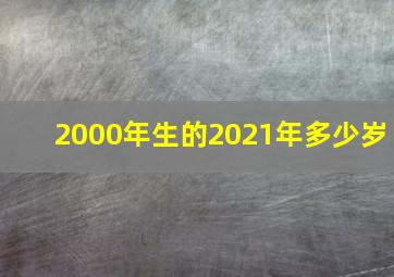 2000年生的2021年多少岁