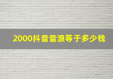 2000抖音音浪等于多少钱