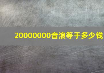 20000000音浪等于多少钱