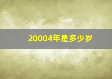 20004年是多少岁