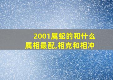 2001属蛇的和什么属相最配,相克和相冲