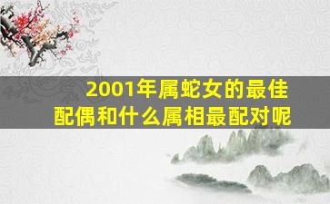 2001年属蛇女的最佳配偶和什么属相最配对呢