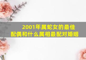 2001年属蛇女的最佳配偶和什么属相最配对婚姻