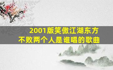 2001版笑傲江湖东方不败两个人是谁唱的歌曲