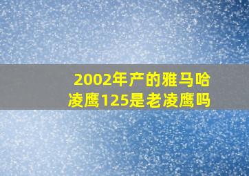 2002年产的雅马哈凌鹰125是老凌鹰吗