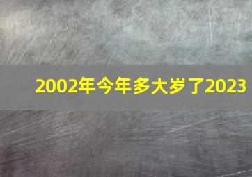 2002年今年多大岁了2023