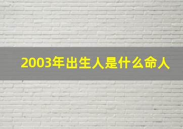 2003年出生人是什么命人