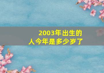 2003年出生的人今年是多少岁了