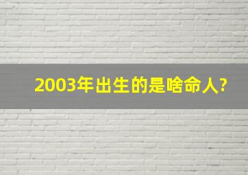 2003年出生的是啥命人?