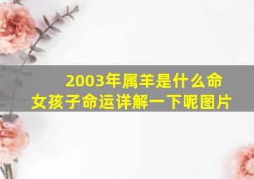 2003年属羊是什么命女孩子命运详解一下呢图片