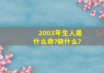 2003年生人是什么命?缺什么?