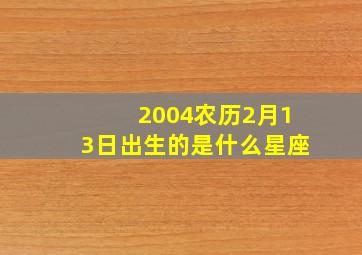 2004农历2月13日出生的是什么星座