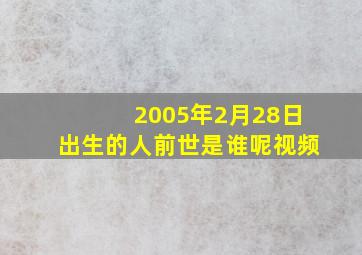 2005年2月28日出生的人前世是谁呢视频