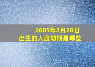 2005年2月28日出生的人渡劫期是哪些