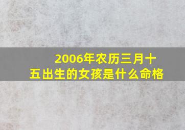 2006年农历三月十五出生的女孩是什么命格