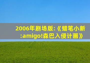 2006年剧场版:《蜡笔小新:amigo!森巴入侵计画》