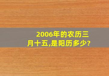 2006年的农历三月十五,是阳历多少?