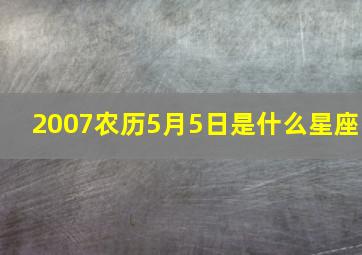 2007农历5月5日是什么星座