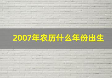 2007年农历什么年份出生