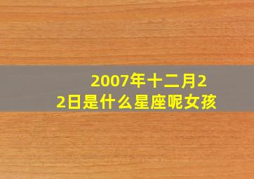 2007年十二月22日是什么星座呢女孩