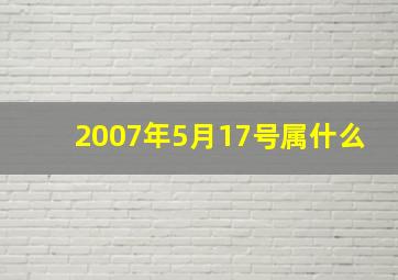 2007年5月17号属什么