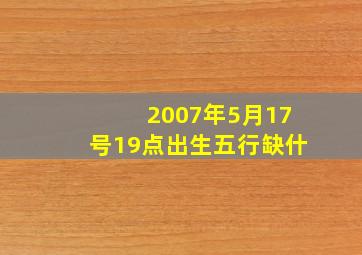 2007年5月17号19点出生五行缺什