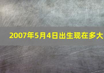 2007年5月4日出生现在多大