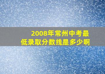 2008年常州中考最低录取分数线是多少啊