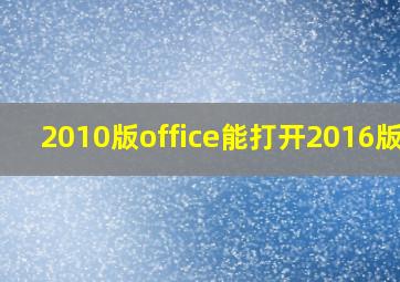 2010版office能打开2016版吗