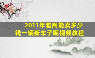 2011年雅阁能卖多少钱一辆新车子呢视频教程