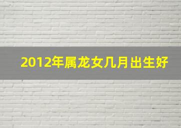 2012年属龙女几月出生好