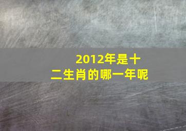 2012年是十二生肖的哪一年呢