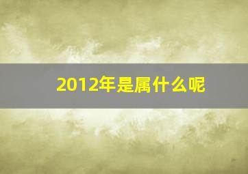 2012年是属什么呢