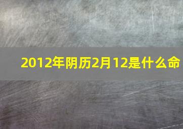 2012年阴历2月12是什么命