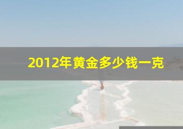 2012年黄金多少钱一克