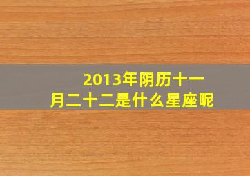 2013年阴历十一月二十二是什么星座呢