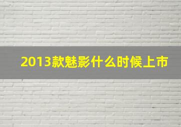 2013款魅影什么时候上市