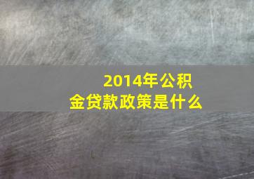 2014年公积金贷款政策是什么