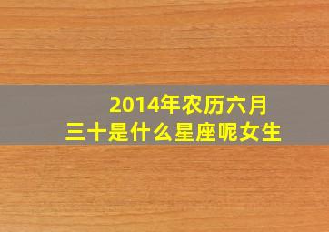 2014年农历六月三十是什么星座呢女生